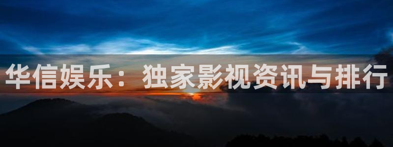 鑫凯发保险柜说明书：华信娱乐：独家影视资讯与排行