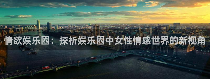 凯发电气股份：情欲娱乐圈：探析娱乐圈中女性情感世界的新视角