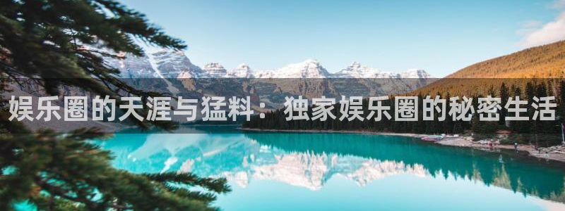 k8凯发怎么下载：娱乐圈的天涯与猛料：独家娱乐圈的秘密生活