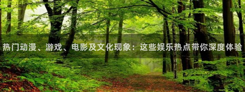k8凯发下载入口：热门动漫、游戏、电影及文化现象：这些娱乐热点带你深度体验