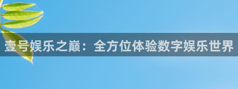 壹号大舞台官网入口：壹号娱乐之巅：全方位体验数字娱乐世界
