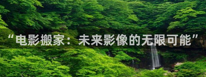 壹号大舞台下载：“电影搬家：未来影像的无限可能”