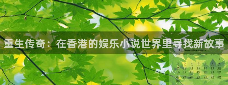 石家庄凯发化工医药有限公司：重生传奇：在香港的娱乐小说世界里寻找新故事