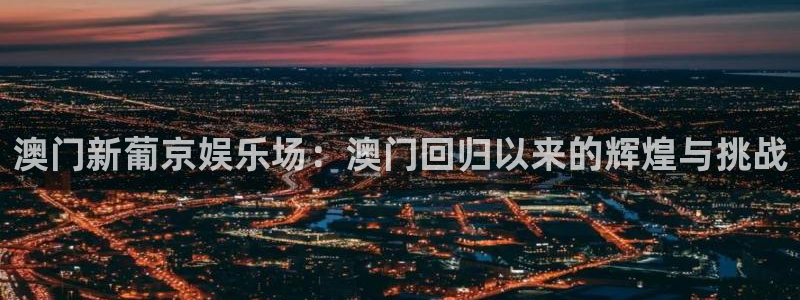 凯发v8：澳门新葡京娱乐场：澳门回归以来的辉煌与挑战