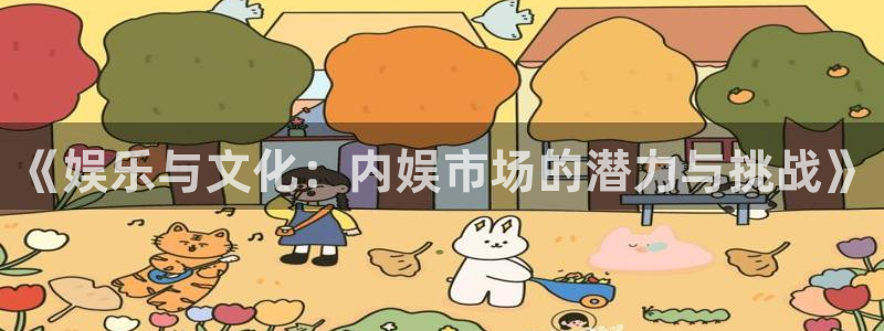 k8凯发下载：《娱乐与文化：内娱市场的潜力与挑战》